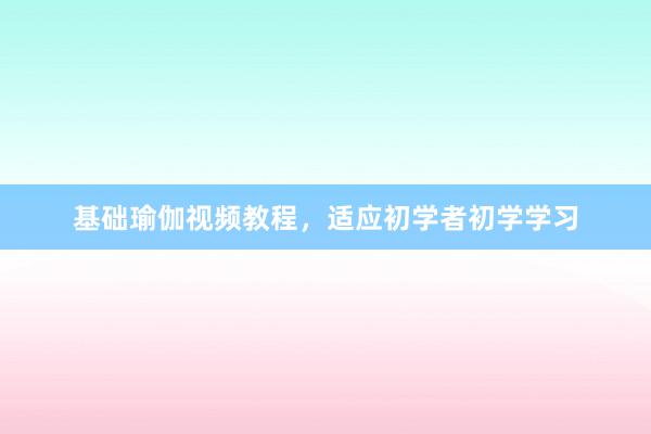 基础瑜伽视频教程，适应初学者初学学习